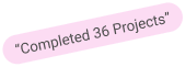 Completed 36 projects